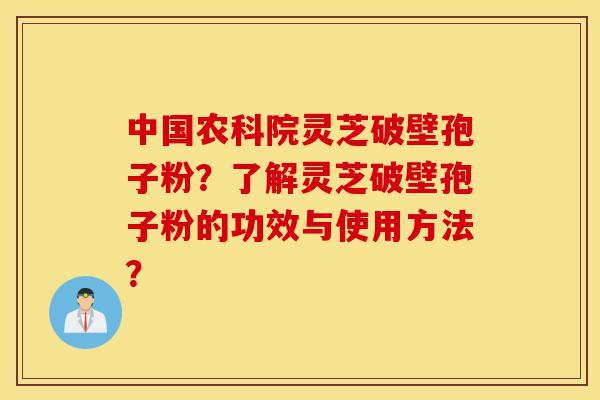 中国农科院灵芝破壁孢子粉?了解灵芝破壁孢子粉的功效与使用方法?-第1张图片-灵芝之家 中国农科院灵芝破壁孢子粉?了解灵芝破壁孢子粉的功效与使用方法?-第1张图片-灵芝之家