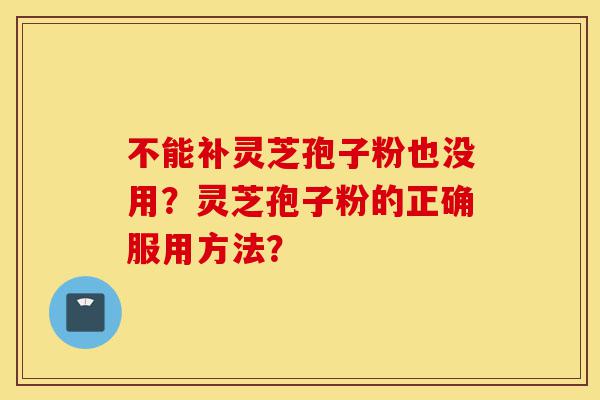 不能补灵芝孢子粉也没用?灵芝孢子粉的正确服用方法?-第1张图片-灵芝之家 不能补灵芝孢子粉也没用?灵芝孢子粉的正确服用方法?-第1张图片-灵芝之家