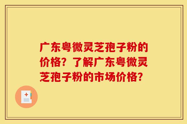 广东粤微灵芝孢子粉的价格?了解广东粤微灵芝孢子粉的市场价格?-第1张图片-灵芝之家 广东粤微灵芝孢子粉的价格?了解广东粤微灵芝孢子粉的市场价格?-第1张图片-灵芝之家