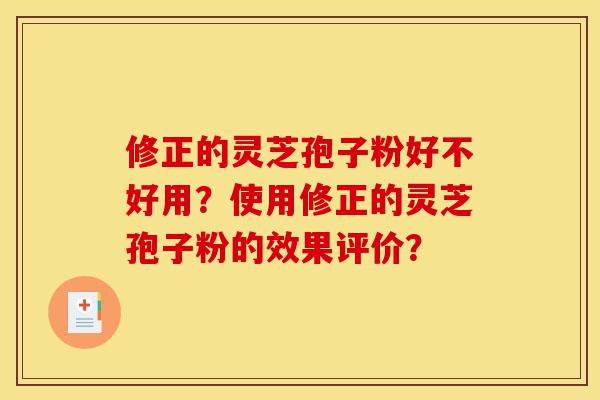 修正的灵芝孢子粉好不好用?使用修正的灵芝孢子粉的效果评价?-第1张图片-灵芝之家 修正的灵芝孢子粉好不好用?使用修正的灵芝孢子粉的效果评价?-第1张图片-灵芝之家