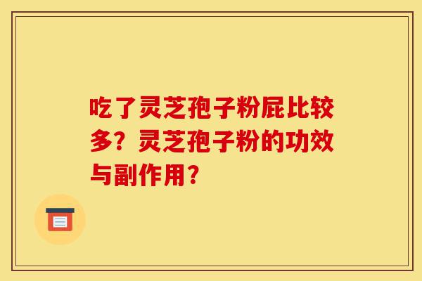吃了灵芝孢子粉屁比较多?灵芝孢子粉的功效与副作用?-第1张图片-灵芝之家 吃了灵芝孢子粉屁比较多?灵芝孢子粉的功效与副作用?-第1张图片-灵芝之家