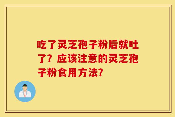 吃了灵芝孢子粉后就吐了?应该注意的灵芝孢子粉食用方法?-第1张图片-灵芝之家 吃了灵芝孢子粉后就吐了?应该注意的灵芝孢子粉食用方法?-第1张图片-灵芝之家