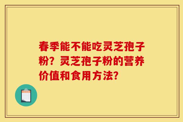 春季能不能吃灵芝孢子粉?灵芝孢子粉的营养价值和食用方法?-第1张图片-灵芝之家 春季能不能吃灵芝孢子粉?灵芝孢子粉的营养价值和食用方法?-第1张图片-灵芝之家