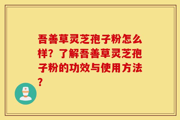 吾善草灵芝孢子粉怎么样?了解吾善草灵芝孢子粉的功效与使用方法?-第1张图片-灵芝之家 吾善草灵芝孢子粉怎么样?了解吾善草灵芝孢子粉的功效与使用方法?-第1张图片-灵芝之家