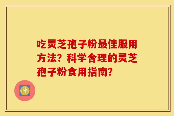 吃灵芝孢子粉最佳服用方法?科学合理的灵芝孢子粉食用指南?-第1张图片-灵芝之家 吃灵芝孢子粉最佳服用方法?科学合理的灵芝孢子粉食用指南?-第1张图片-灵芝之家