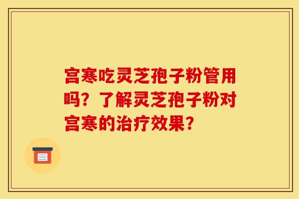 宫寒吃灵芝孢子粉管用吗?了解灵芝孢子粉对宫寒的治疗效果?-第1张图片-灵芝之家 宫寒吃灵芝孢子粉管用吗?了解灵芝孢子粉对宫寒的治疗效果?-第1张图片-灵芝之家