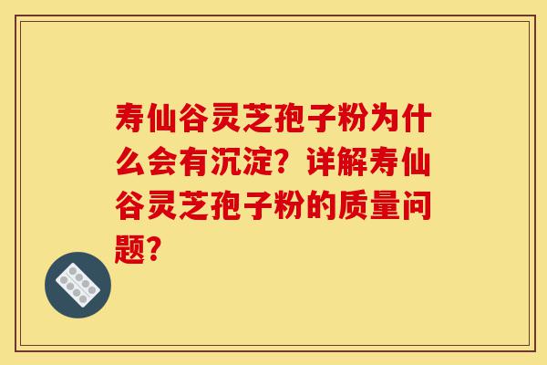 寿仙谷灵芝孢子粉为什么会有沉淀?详解寿仙谷灵芝孢子粉的质量问题?-第1张图片-灵芝之家 寿仙谷灵芝孢子粉为什么会有沉淀?详解寿仙谷灵芝孢子粉的质量问题?-第1张图片-灵芝之家
