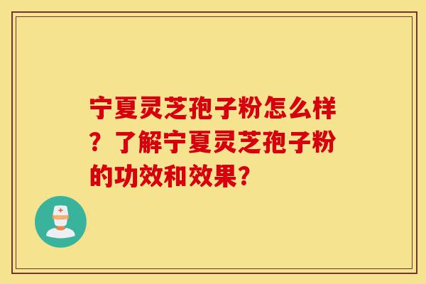 宁夏灵芝孢子粉怎么样?了解宁夏灵芝孢子粉的功效和效果?-第1张图片-灵芝之家 宁夏灵芝孢子粉怎么样?了解宁夏灵芝孢子粉的功效和效果?-第1张图片-灵芝之家