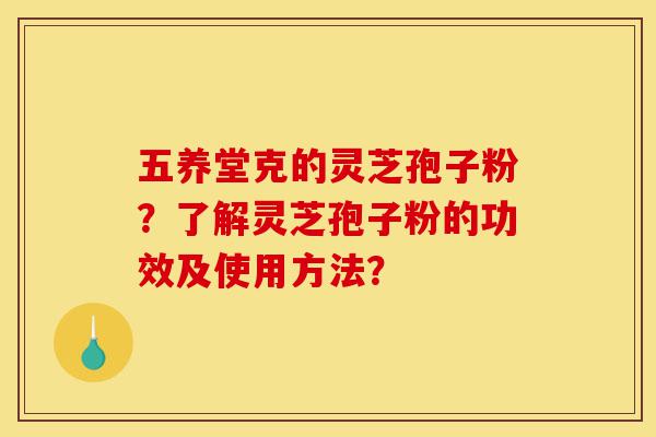 五养堂克的灵芝孢子粉?了解灵芝孢子粉的功效及使用方法?-第1张图片-灵芝之家 五养堂克的灵芝孢子粉?了解灵芝孢子粉的功效及使用方法?-第1张图片-灵芝之家