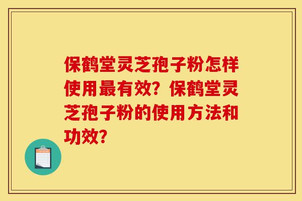 保鹤堂灵芝孢子粉怎样使用最有效?保鹤堂灵芝孢子粉的使用方法和功效?-第1张图片-灵芝之家 保鹤堂灵芝孢子粉怎样使用最有效?保鹤堂灵芝孢子粉的使用方法和功效?-第1张图片-灵芝之家