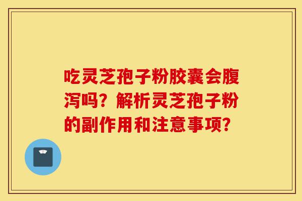 吃灵芝孢子粉胶囊会腹泻吗?解析灵芝孢子粉的副作用和注意事项?-第1张图片-灵芝之家 吃灵芝孢子粉胶囊会腹泻吗?解析灵芝孢子粉的副作用和注意事项?-第1张图片-灵芝之家