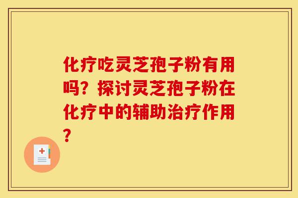 化疗吃灵芝孢子粉有用吗?探讨灵芝孢子粉在化疗中的辅助治疗作用?-第1张图片-灵芝之家 化疗吃灵芝孢子粉有用吗?探讨灵芝孢子粉在化疗中的辅助治疗作用?-第1张图片-灵芝之家
