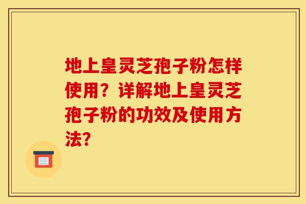 地上皇灵芝孢子粉怎样使用?详解地上皇灵芝孢子粉的功效及使用方法?-第1张图片-灵芝之家 地上皇灵芝孢子粉怎样使用?详解地上皇灵芝孢子粉的功效及使用方法?-第1张图片-灵芝之家