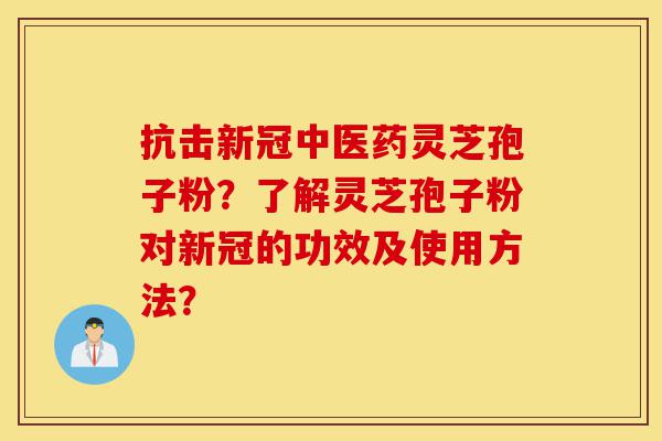 抗击新冠中医药灵芝孢子粉？了解灵芝孢子粉对新冠的功效及使用方法？-第1张图片-灵芝之家