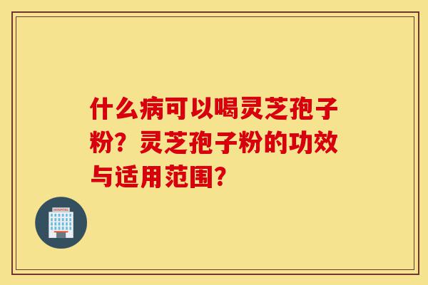 什么病可以喝灵芝孢子粉?灵芝孢子粉的功效与适用范围?-第1张图片-灵芝之家 什么病可以喝灵芝孢子粉?灵芝孢子粉的功效与适用范围?-第1张图片-灵芝之家