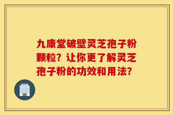 九康堂破壁灵芝孢子粉颗粒?让你更了解灵芝孢子粉的功效和用法?-第1张图片-灵芝之家 九康堂破壁灵芝孢子粉颗粒?让你更了解灵芝孢子粉的功效和用法?-第1张图片-灵芝之家