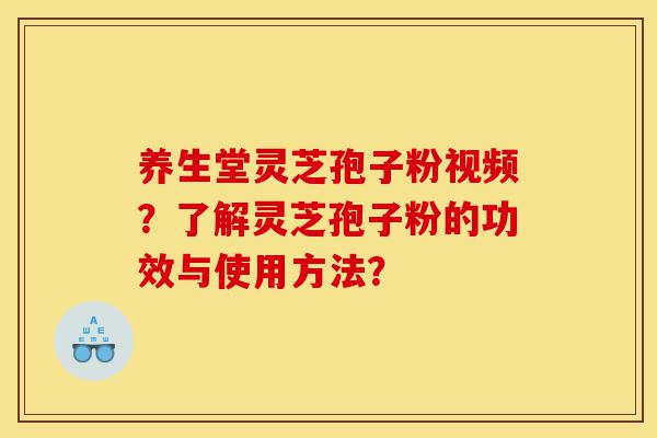 养生堂灵芝孢子粉视频？了解灵芝孢子粉的功效与使用方法？-第1张图片-灵芝之家