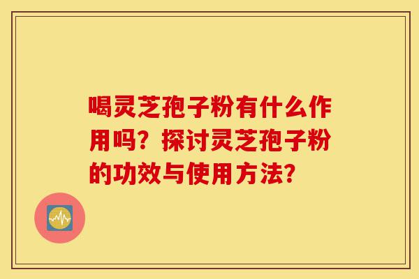 喝灵芝孢子粉有什么作用吗?探讨灵芝孢子粉的功效与使用方法?-第1张图片-灵芝之家 喝灵芝孢子粉有什么作用吗?探讨灵芝孢子粉的功效与使用方法?-第1张图片-灵芝之家