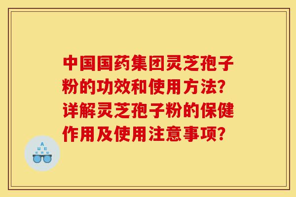 中国国药集团灵芝孢子粉的功效和使用方法?详解灵芝孢子粉的保健作用及使用注意事项?-第1张图片-灵芝之家 中国国药集团灵芝孢子粉的功效和使用方法?详解灵芝孢子粉的保健作用及使用注意事项?-第1张图片-灵芝之家