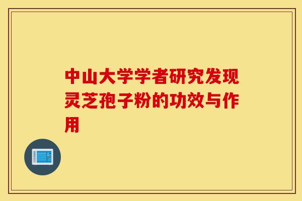 中山大学学者研究发现灵芝孢子粉的功效与作用-第1张图片-灵芝之家 中山大学学者研究发现灵芝孢子粉的功效与作用-第1张图片-灵芝之家