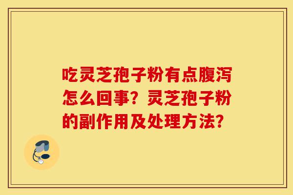 吃灵芝孢子粉有点腹泻怎么回事?灵芝孢子粉的副作用及处理方法?-第1张图片-灵芝之家 吃灵芝孢子粉有点腹泻怎么回事?灵芝孢子粉的副作用及处理方法?-第1张图片-灵芝之家