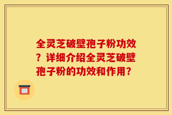 全灵芝破壁孢子粉功效?详细介绍全灵芝破壁孢子粉的功效和作用?-第1张图片-灵芝之家 全灵芝破壁孢子粉功效?详细介绍全灵芝破壁孢子粉的功效和作用?-第1张图片-灵芝之家