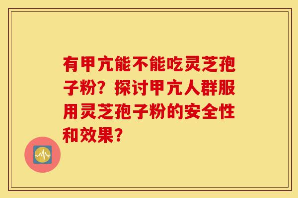 有甲亢能不能吃灵芝孢子粉?探讨甲亢人群服用灵芝孢子粉的安全性和效果?-第1张图片-灵芝之家 有甲亢能不能吃灵芝孢子粉?探讨甲亢人群服用灵芝孢子粉的安全性和效果?-第1张图片-灵芝之家