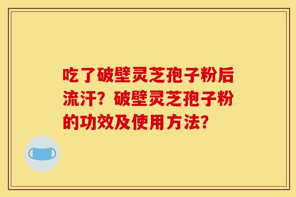 吃了破壁灵芝孢子粉后流汗?破壁灵芝孢子粉的功效及使用方法?-第1张图片-灵芝之家 吃了破壁灵芝孢子粉后流汗?破壁灵芝孢子粉的功效及使用方法?-第1张图片-灵芝之家