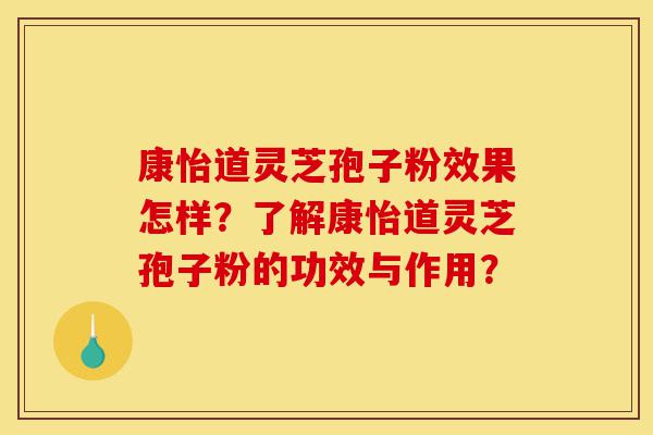 康怡道灵芝孢子粉效果怎样?了解康怡道灵芝孢子粉的功效与作用?-第1张图片-灵芝之家 康怡道灵芝孢子粉效果怎样?了解康怡道灵芝孢子粉的功效与作用?-第1张图片-灵芝之家