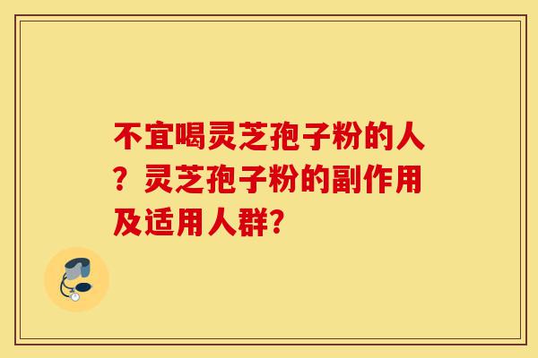 不宜喝灵芝孢子粉的人?灵芝孢子粉的副作用及适用人群?-第1张图片-灵芝之家 不宜喝灵芝孢子粉的人?灵芝孢子粉的副作用及适用人群?-第1张图片-灵芝之家