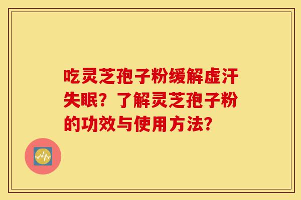 吃灵芝孢子粉缓解虚汗失眠?了解灵芝孢子粉的功效与使用方法?-第1张图片-灵芝之家 吃灵芝孢子粉缓解虚汗失眠?了解灵芝孢子粉的功效与使用方法?-第1张图片-灵芝之家