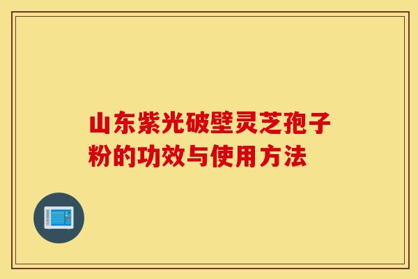 山东紫光破壁灵芝孢子粉的功效与使用方法-第1张图片-灵芝之家 山东紫光破壁灵芝孢子粉的功效与使用方法-第1张图片-灵芝之家