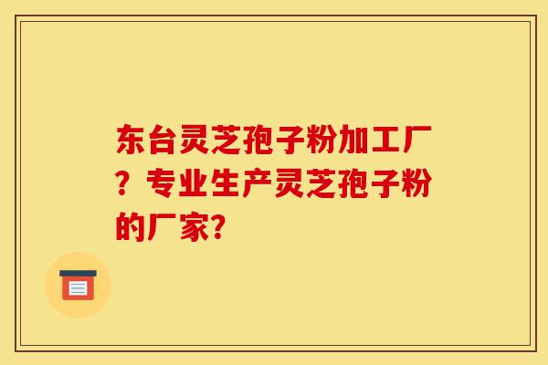 东台灵芝孢子粉加工厂?专业生产灵芝孢子粉的厂家?-第1张图片-灵芝之家 东台灵芝孢子粉加工厂?专业生产灵芝孢子粉的厂家?-第1张图片-灵芝之家