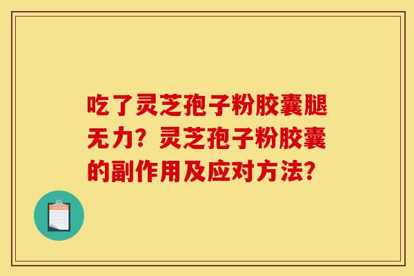 吃了灵芝孢子粉胶囊腿无力?灵芝孢子粉胶囊的副作用及应对方法?-第1张图片-灵芝之家 吃了灵芝孢子粉胶囊腿无力?灵芝孢子粉胶囊的副作用及应对方法?-第1张图片-灵芝之家