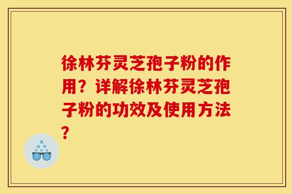 徐林芬灵芝孢子粉的作用?详解徐林芬灵芝孢子粉的功效及使用方法?-第1张图片-灵芝之家 徐林芬灵芝孢子粉的作用?详解徐林芬灵芝孢子粉的功效及使用方法?-第1张图片-灵芝之家