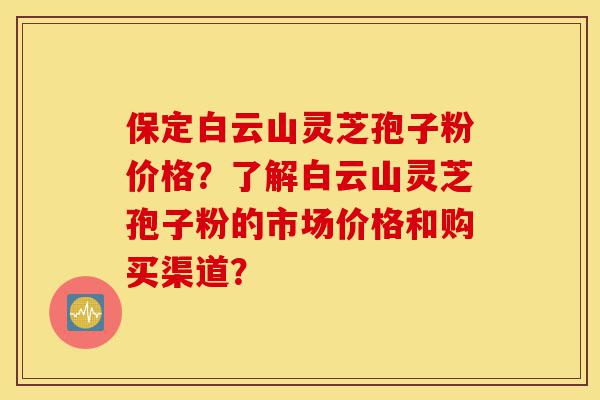 保定白云山灵芝孢子粉价格?了解白云山灵芝孢子粉的市场价格和购买渠道?-第1张图片-灵芝之家 保定白云山灵芝孢子粉价格?了解白云山灵芝孢子粉的市场价格和购买渠道?-第1张图片-灵芝之家