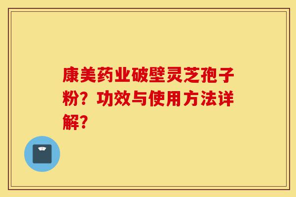 康美药业破壁灵芝孢子粉?功效与使用方法详解?-第1张图片-灵芝之家 康美药业破壁灵芝孢子粉?功效与使用方法详解?-第1张图片-灵芝之家