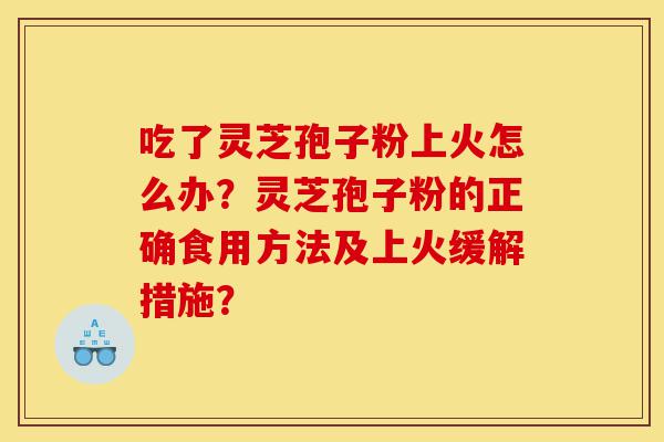 吃了灵芝孢子粉上火怎么办?灵芝孢子粉的正确食用方法及上火缓解措施?-第1张图片-灵芝之家 吃了灵芝孢子粉上火怎么办?灵芝孢子粉的正确食用方法及上火缓解措施?-第1张图片-灵芝之家