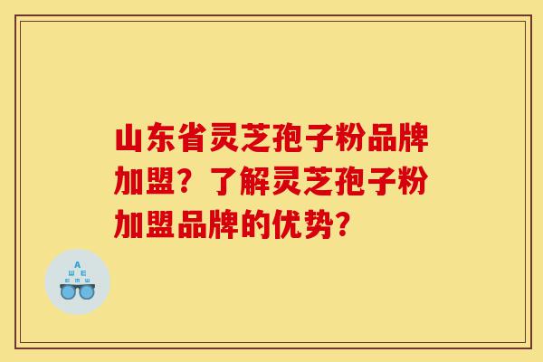 山东省灵芝孢子粉品牌加盟?了解灵芝孢子粉加盟品牌的优势?-第1张图片-灵芝之家 山东省灵芝孢子粉品牌加盟?了解灵芝孢子粉加盟品牌的优势?-第1张图片-灵芝之家