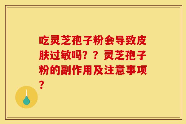 吃灵芝孢子粉会导致皮肤过敏吗??灵芝孢子粉的副作用及注意事项?-第1张图片-灵芝之家 吃灵芝孢子粉会导致皮肤过敏吗??灵芝孢子粉的副作用及注意事项?-第1张图片-灵芝之家