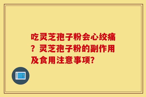 吃灵芝孢子粉会心绞痛?灵芝孢子粉的副作用及食用注意事项?-第1张图片-灵芝之家 吃灵芝孢子粉会心绞痛?灵芝孢子粉的副作用及食用注意事项?-第1张图片-灵芝之家