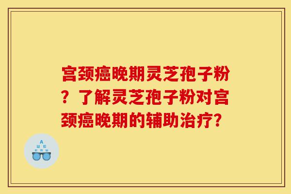 宫颈癌晚期灵芝孢子粉?了解灵芝孢子粉对宫颈癌晚期的辅助治疗?-第1张图片-灵芝之家 宫颈癌晚期灵芝孢子粉?了解灵芝孢子粉对宫颈癌晚期的辅助治疗?-第1张图片-灵芝之家