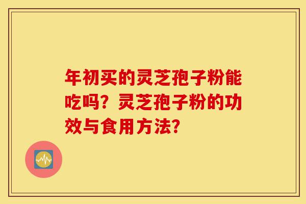 年初买的灵芝孢子粉能吃吗?灵芝孢子粉的功效与食用方法?-第1张图片-灵芝之家 年初买的灵芝孢子粉能吃吗?灵芝孢子粉的功效与食用方法?-第1张图片-灵芝之家