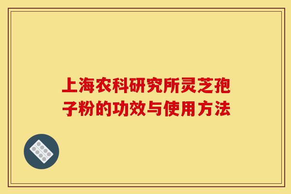 上海农科研究所灵芝孢子粉的功效与使用方法-第1张图片-灵芝之家 上海农科研究所灵芝孢子粉的功效与使用方法-第1张图片-灵芝之家