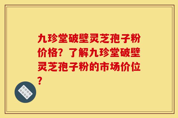 九珍堂破壁灵芝孢子粉价格?了解九珍堂破壁灵芝孢子粉的市场价位?-第1张图片-灵芝之家 九珍堂破壁灵芝孢子粉价格?了解九珍堂破壁灵芝孢子粉的市场价位?-第1张图片-灵芝之家