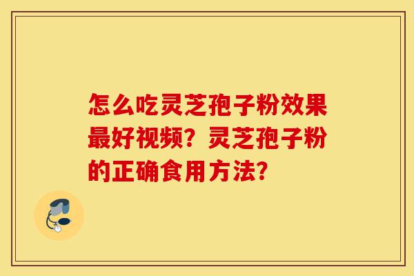 怎么吃灵芝孢子粉效果最好视频?灵芝孢子粉的正确食用方法?-第1张图片-灵芝之家 怎么吃灵芝孢子粉效果最好视频?灵芝孢子粉的正确食用方法?-第1张图片-灵芝之家