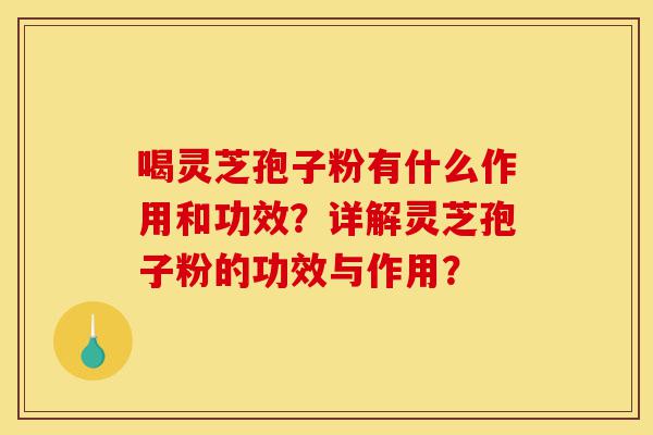 喝灵芝孢子粉有什么作用和功效?详解灵芝孢子粉的功效与作用?-第1张图片-灵芝之家 喝灵芝孢子粉有什么作用和功效?详解灵芝孢子粉的功效与作用?-第1张图片-灵芝之家