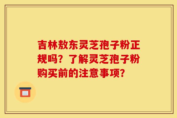 吉林敖东灵芝孢子粉正规吗?了解灵芝孢子粉购买前的注意事项?-第1张图片-灵芝之家 吉林敖东灵芝孢子粉正规吗?了解灵芝孢子粉购买前的注意事项?-第1张图片-灵芝之家