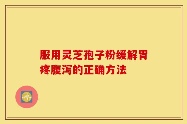 服用灵芝孢子粉缓解胃疼腹泻的正确方法-第1张图片-灵芝之家 服用灵芝孢子粉缓解胃疼腹泻的正确方法-第1张图片-灵芝之家