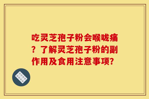 吃灵芝孢子粉会喉咙痛?了解灵芝孢子粉的副作用及食用注意事项?-第1张图片-灵芝之家 吃灵芝孢子粉会喉咙痛?了解灵芝孢子粉的副作用及食用注意事项?-第1张图片-灵芝之家